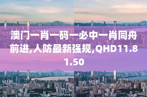澳門一肖一碼一必中一肖同舟前進,人防最新強規,QHD11.81.50