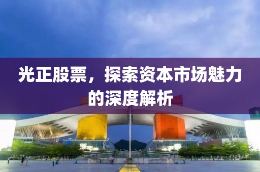 光正股票，探索資本市場魅力的深度解析