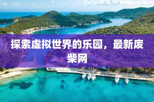 探索虛擬世界的樂園，最新廢柴網