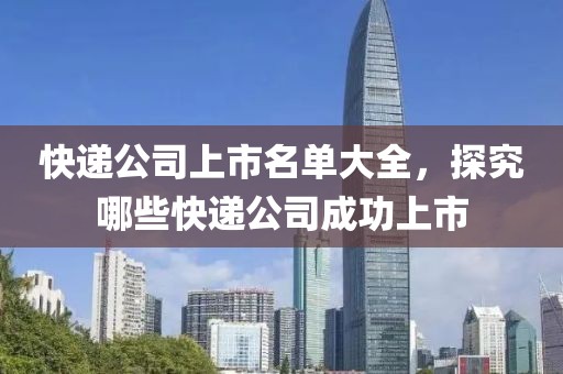 快遞公司上市名單大全，探究哪些快遞公司成功上市