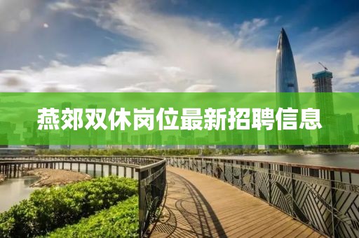 燕郊雙休崗位最新招聘信息