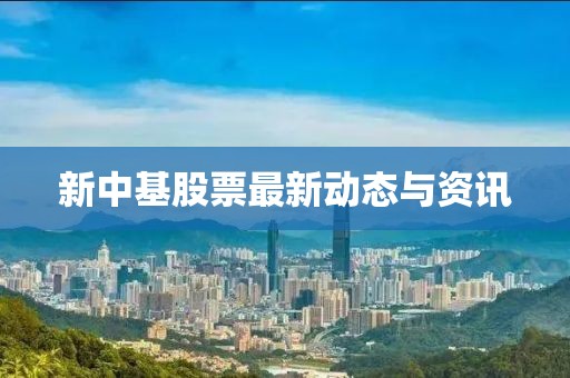 新中基股票最新動態與資訊