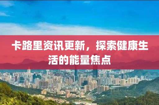 卡路里資訊更新，探索健康生活的能量焦點