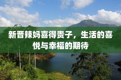 新晉辣媽喜得貴子，生活的喜悅與幸福的期待