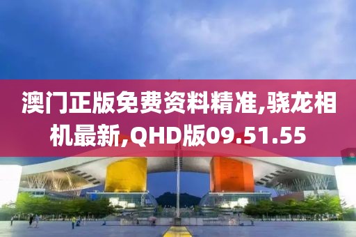 澳門正版免費資料精準,驍龍相機最新,QHD版09.51.55