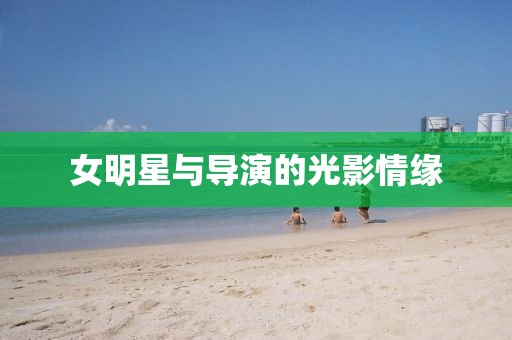女明星與導演的光影情緣