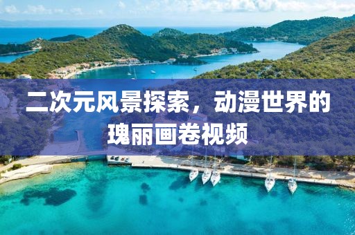 二次元風景探索，動漫世界的瑰麗畫卷視頻