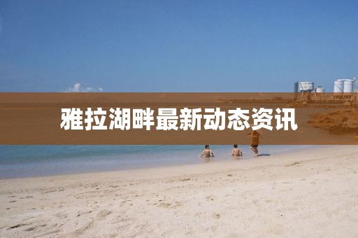 雅拉湖畔最新動態資訊