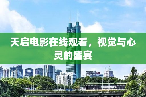 天啟電影在線觀看，視覺與心靈的盛宴