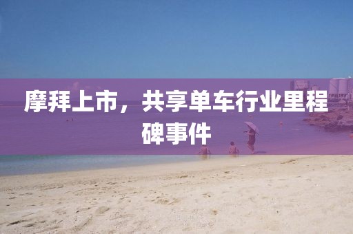 摩拜上市，共享單車行業里程碑事件