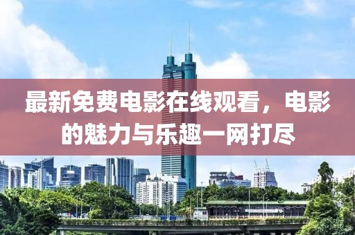 最新免費電影在線觀看，電影的魅力與樂趣一網打盡