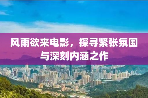 風雨欲來電影，探尋緊張氛圍與深刻內涵之作
