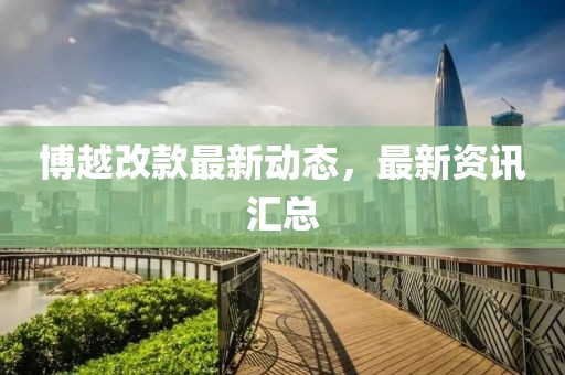 博越改款最新動態，最新資訊匯總