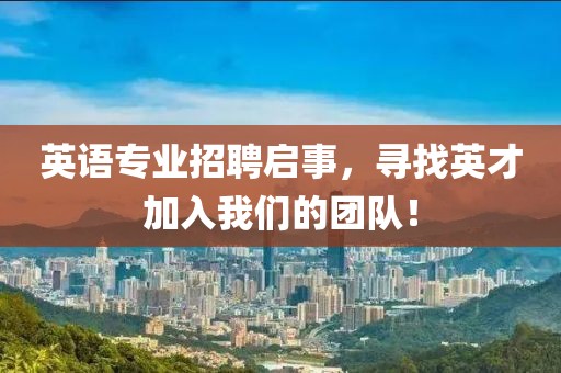 英語專業招聘啟事，尋找英才加入我們的團隊！