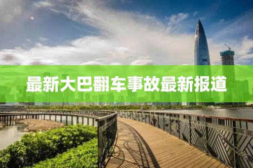 最新大巴翻車事故最新報道