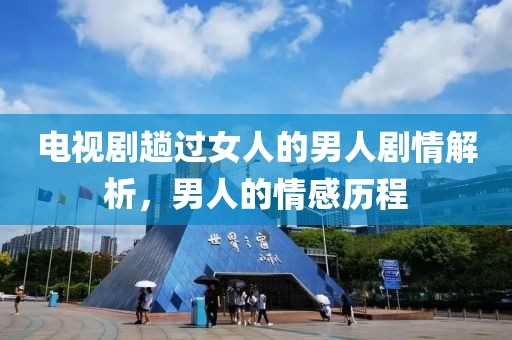 電視劇趟過女人的男人劇情解析，男人的情感歷程