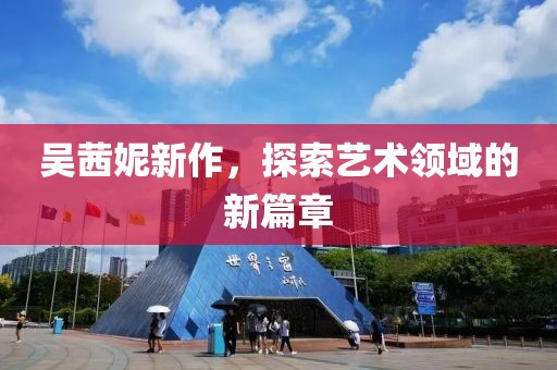 吳茜妮新作，探索藝術領域的新篇章