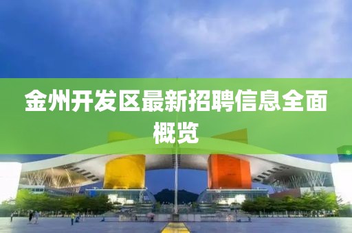 金州開發區最新招聘信息全面概覽