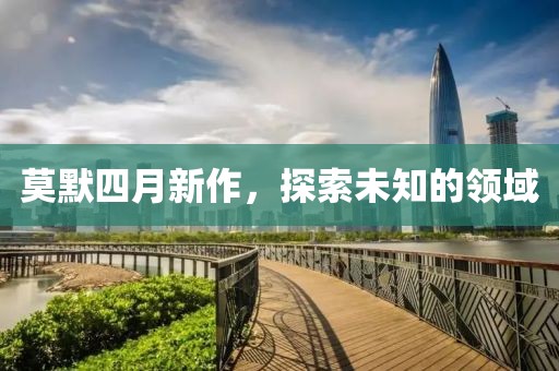 莫默四月新作，探索未知的領域