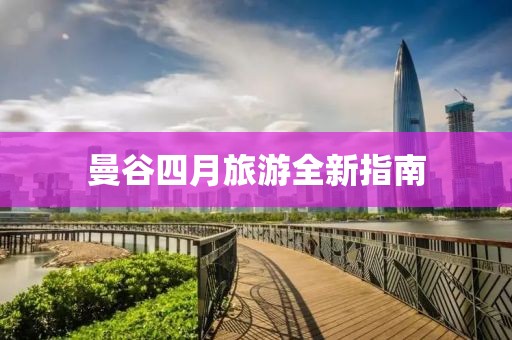 曼谷四月旅游全新指南