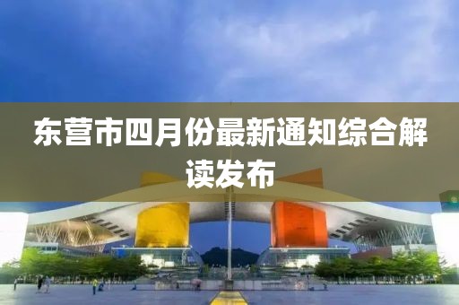 東營市四月份最新通知綜合解讀發布
