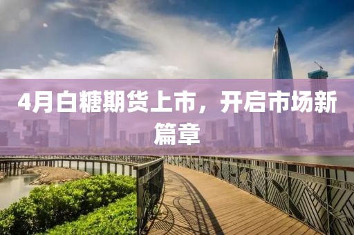 4月白糖期貨上市，開啟市場新篇章