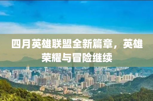 四月英雄聯盟全新篇章，英雄榮耀與冒險繼續