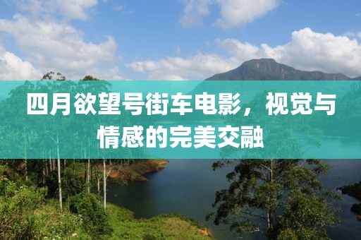 四月欲望號街車電影，視覺與情感的完美交融
