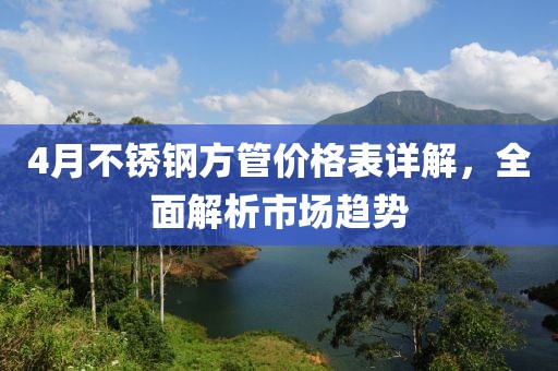 4月不銹鋼方管價格表詳解，全面解析市場趨勢