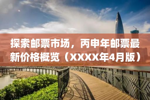 探索郵票市場，丙申年郵票最新價格概覽（XXXX年4月版）