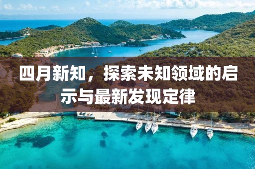 四月新知，探索未知領域的啟示與最新發現定律