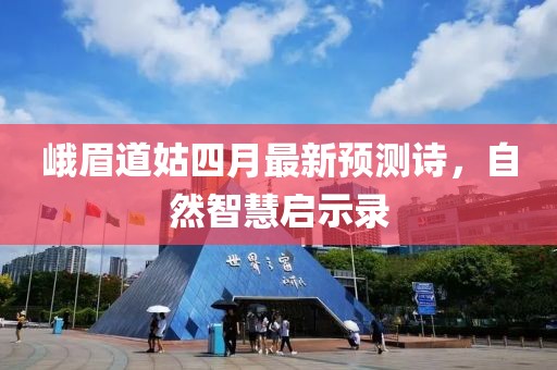 峨眉道姑四月最新預測詩，自然智慧啟示錄
