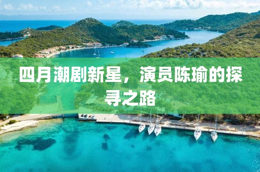 四月潮劇新星，演員陳瑜的探尋之路