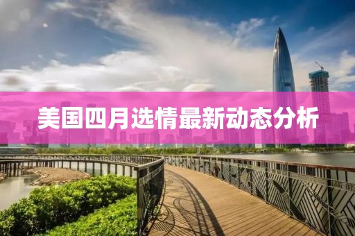 美國四月選情最新動態分析