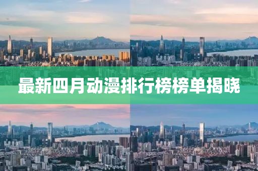 最新四月動漫排行榜榜單揭曉