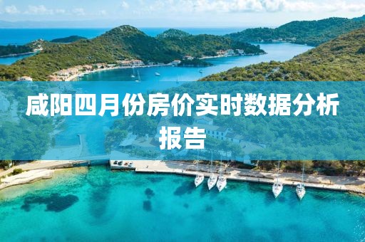 咸陽四月份房價實時數據分析報告