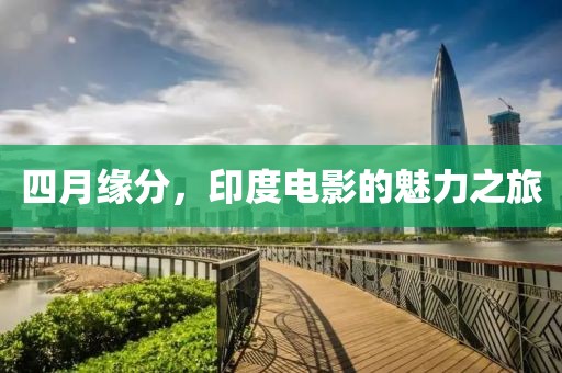 四月緣分，印度電影的魅力之旅