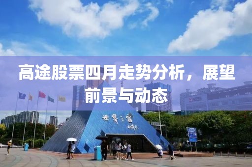 高途股票四月走勢分析，展望前景與動態
