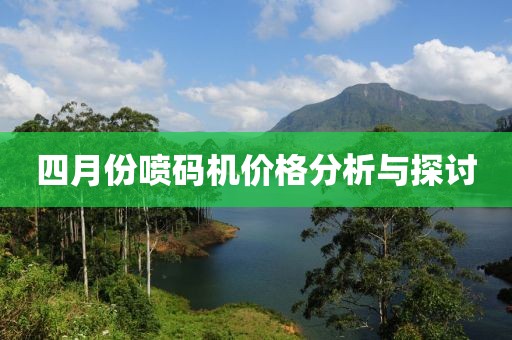 四月份噴碼機價格分析與探討