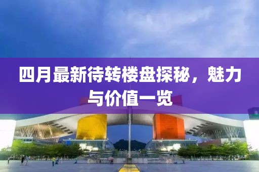 四月最新待轉樓盤探秘，魅力與價值一覽
