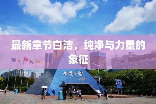 最新章節白潔，純凈與力量的象征