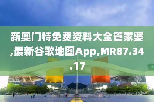 新奧門特免費資料大全管家婆,最新谷歌地圖App,MR87.34.17
