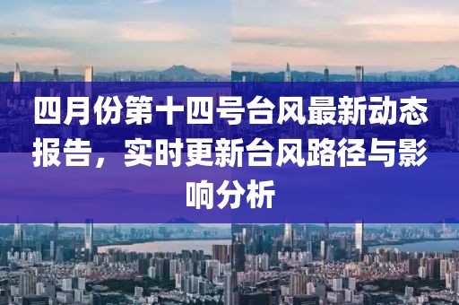 四月份第十四號臺風最新動態報告，實時更新臺風路徑與影響分析