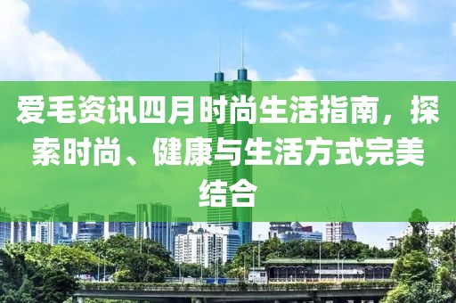 愛毛資訊四月時尚生活指南，探索時尚、健康與生活方式完美結合