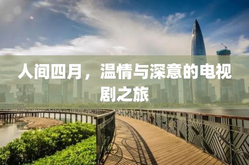 人間四月，溫情與深意的電視劇之旅