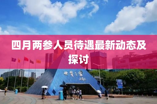 四月兩參人員待遇最新動態及探討