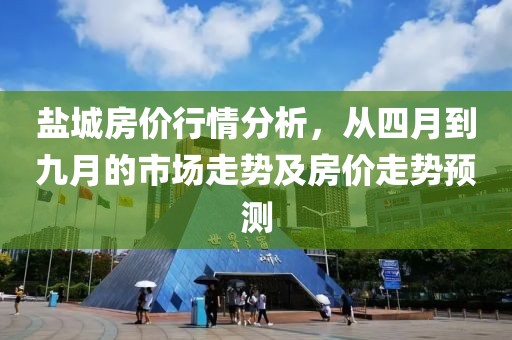 鹽城房價行情分析，從四月到九月的市場走勢及房價走勢預測