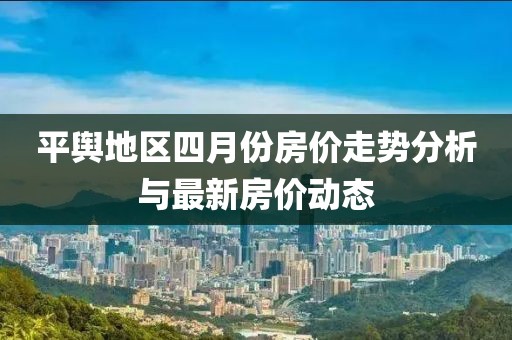 平輿地區四月份房價走勢分析與最新房價動態