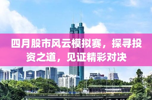 四月股市風云模擬賽，探尋投資之道，見證精彩對決