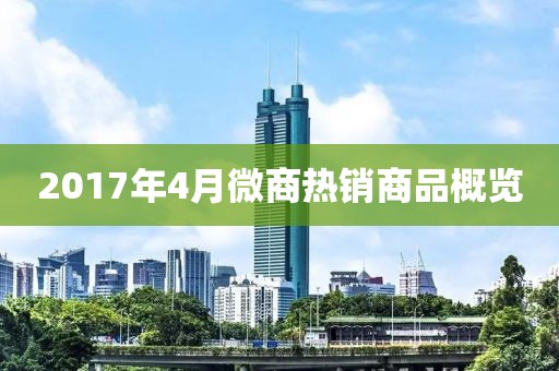 2017年4月微商熱銷商品概覽